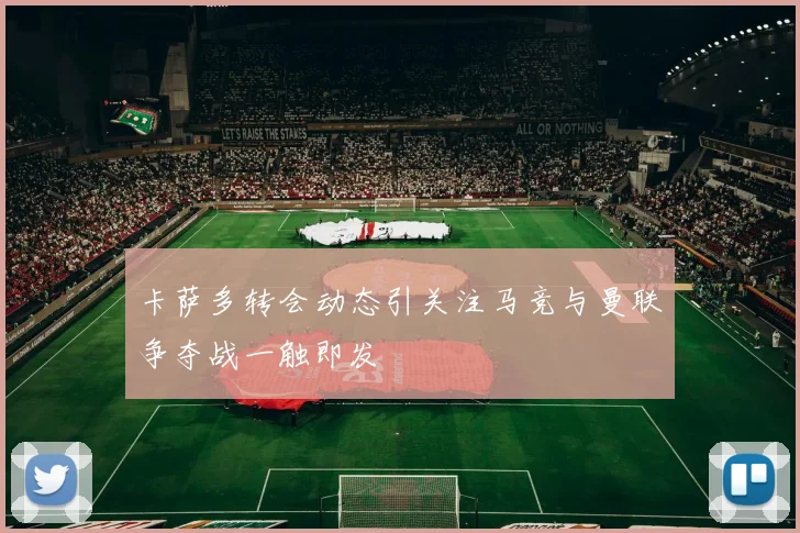 卡萨多转会动态引关注马竞与曼联争夺战一触即发