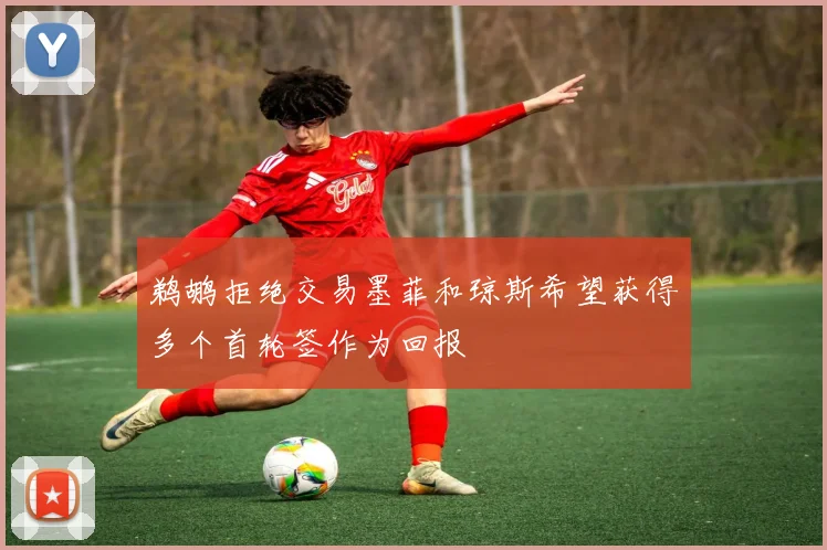 鹈鹕拒绝交易墨菲和琼斯希望获得多个首轮签作为回报
