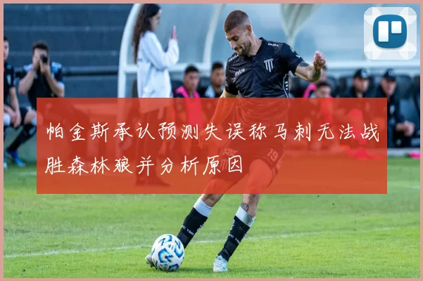 帕金斯承认预测失误称马刺无法战胜森林狼并分析原因