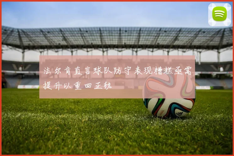 法尔肯直言球队防守表现糟糕亟需提升以重回正轨