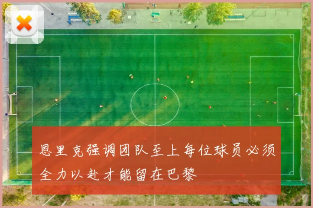 恩里克强调团队至上每位球员必须全力以赴才能留在巴黎