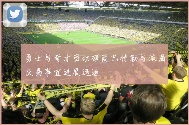 勇士与奇才密切磋商巴特勒与浓眉交易事宜进展迅速