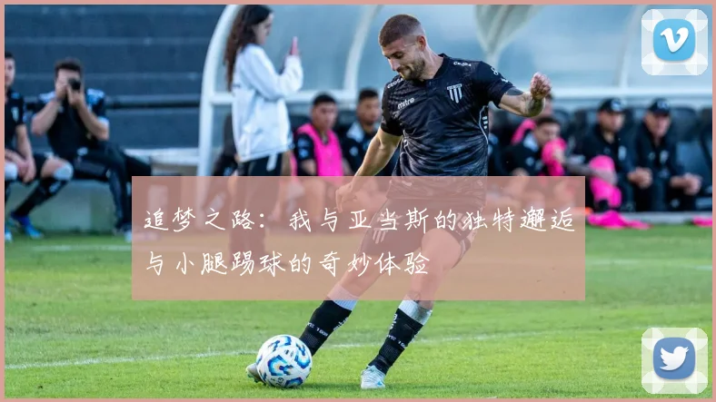 追梦之路：我与亚当斯的独特邂逅与小腿踢球的奇妙体验